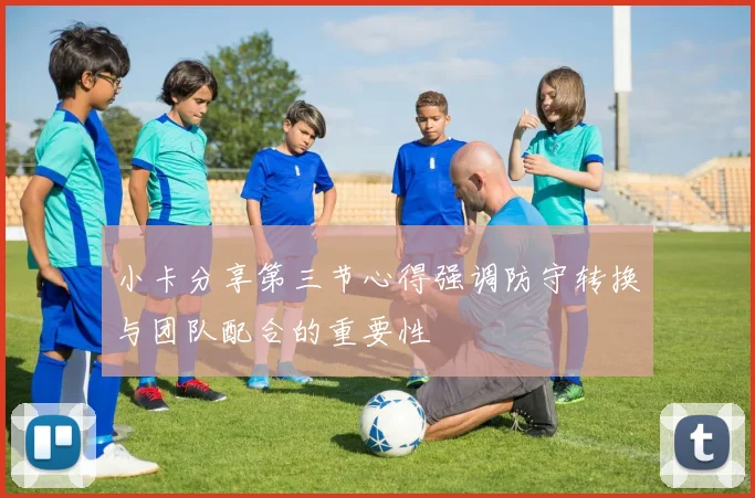 小卡分享第三节心得强调防守转换与团队配合的重要性