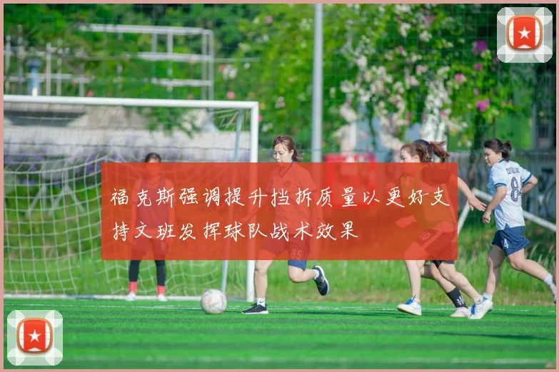 福克斯强调提升挡拆质量以更好支持文班发挥球队战术效果