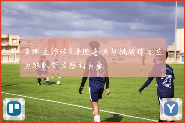 黄蜂主帅谈8连胜喜悦与挑战球迷应为球队努力感到自豪